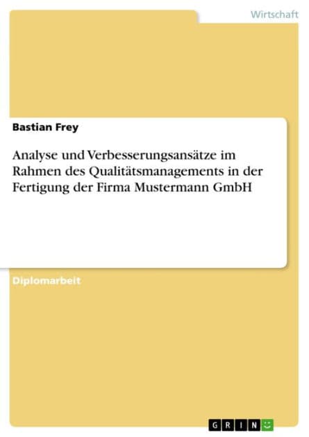 Analyse und Verbesserungsansätze im Rahmen des Qualitätsmanagements in der Fertigung der Firma Mustermann GmbH by Bastian Frey