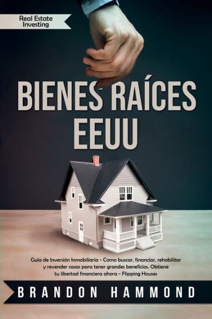 Bienes RaÃ¯Â¿Â½ces - EEUU: GuÃ¯Â¿Â½a de InversiÃ¯Â¿Â½n Inmobiliaria - Como buscar, financiar, rehabilitar y revender casas para tener grandes beneficios. Obtiene tu libertad financiera ahora by Brandon Hammond