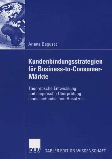 Kundenbindungsstrategien für Business-to-Consumer-Märkte: Theoretische Entwicklung und empirische Überprüfung eines methodischen Ansatzes by Ariane Bagusat