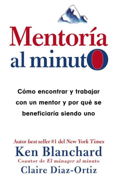 Mentoría al minuto: Cómo encontrar y trabajar con un mentor y por qué se beneficiaría siendo uno by Ken Blanchard