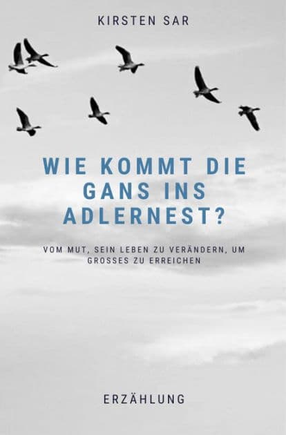 Wie kommt die Gans ins Adlernest?: Vom Mut, sein Leben zu verändern, um Großes zu erreichen by Kirsten Sar