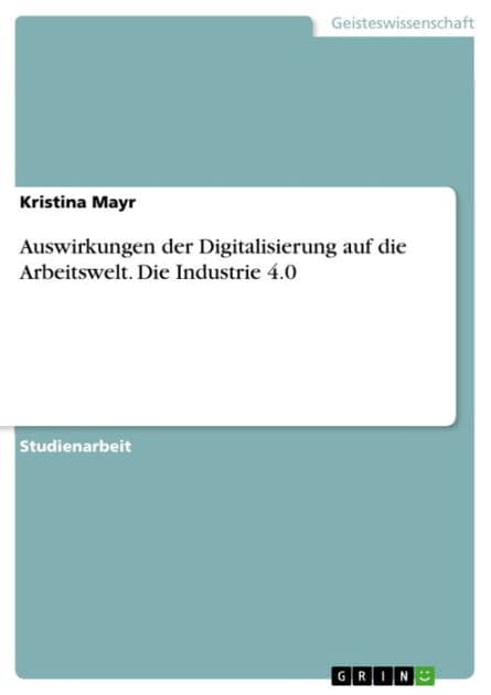 Auswirkungen der Digitalisierung auf die Arbeitswelt. Die Industrie 4.0 by Kristina Mayr