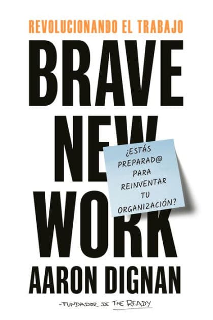 Revolucionando el trabajo: Brave New Work by Aaron Dignan