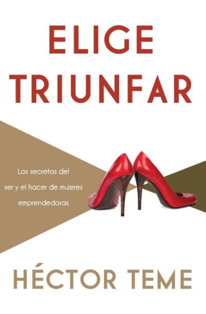 Elige triunfar: Los secretos del ser y el hacer de mujeres emprendedoras by Héctor Teme