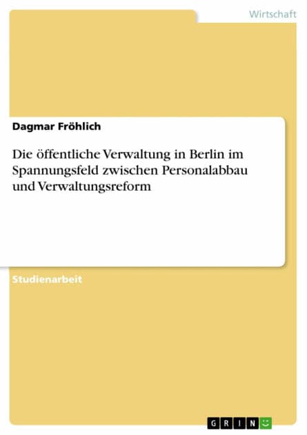 Die öffentliche Verwaltung in Berlin im Spannungsfeld zwischen Personalabbau und Verwaltungsreform by Dagmar Fröhlich
