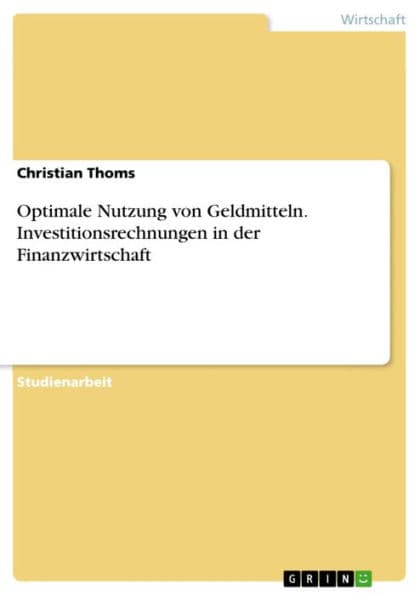 Optimale Nutzung von Geldmitteln. Investitionsrechnungen in der Finanzwirtschaft by Christian Thoms