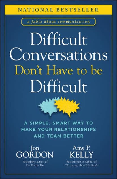 Difficult Conversations Don't Have to Be Difficult: A Simple, Smart Way to Make Your Relationships and Team Better by Jon Gordon