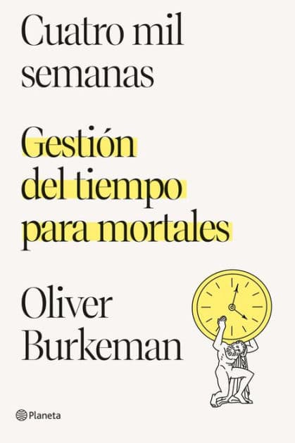 Cuatro mil semanas: Gestión del tiempo para mortales by Oliver Burkeman