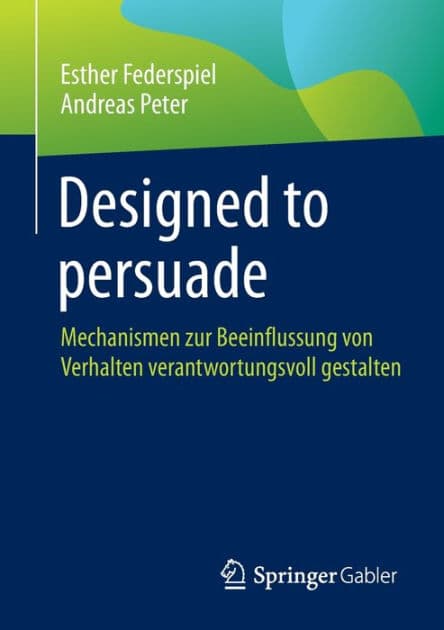 Designed to persuade: Mechanismen zur Beeinflussung von Verhalten verantwortungsvoll gestalten by Esther Federspiel