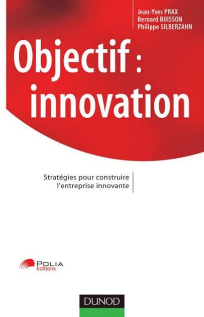 Objectif : innovation: Stratégies pour construire l'entreprise innovante by Jean-Yves Prax