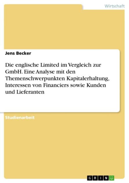 Die englische Limited im Vergleich zur GmbH. Eine Analyse mit den Themenschwerpunkten Kapitalerhaltung, Interessen von Financiers sowie Kunden und Lieferanten by Jens Becker
