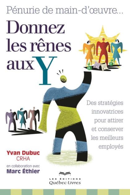 Pénurie de main-d'oeuvre... Donnez les rênes aux Y: Des stratégies innovatrices pour attirer et conserver les meilleurs employés by Yvan Dubuc