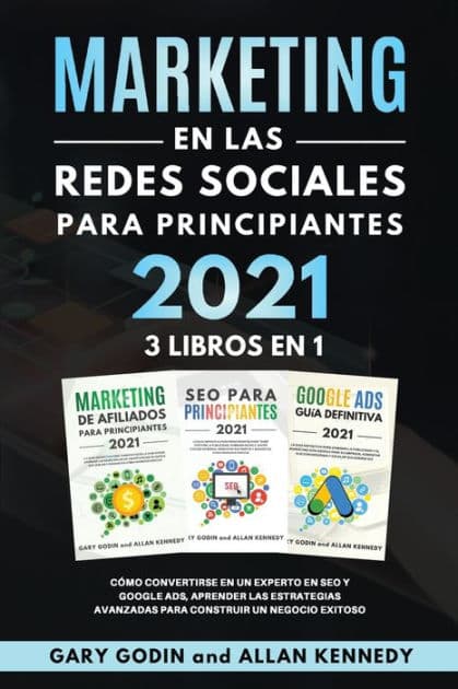MARKETING EN LA REDES SOCIALES Para Principiantes 2021 3 LIBROS EN 1 Cómo convertirse en un experto en SEO y Google ADS, aprender las estrategias avanzadas para construir un negocio exitoso by Gary Godin
