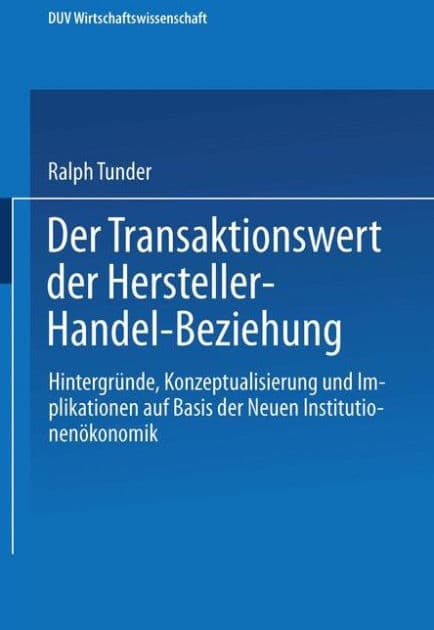 Der Transaktionswert der Hersteller-Handel-Beziehung: Hintergründe, Konzeptualisierung und Implikationen auf Basis der Neuen Institutionenökonomik by Ralph Tunder