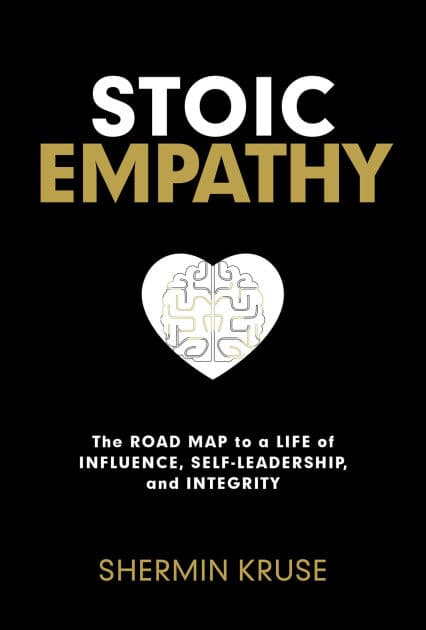 Stoic Empathy: The Road Map to a Life of Influence, Self-Leadership, and Integrity by Shermin Kruse