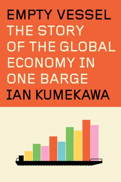 Empty Vessel: The Story of the Global Economy in One Barge by Ian Kumekawa