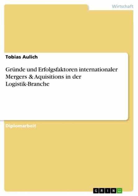 Gründe und Erfolgsfaktoren internationaler Mergers & Aquisitions in der Logistik-Branche by Tobias Aulich