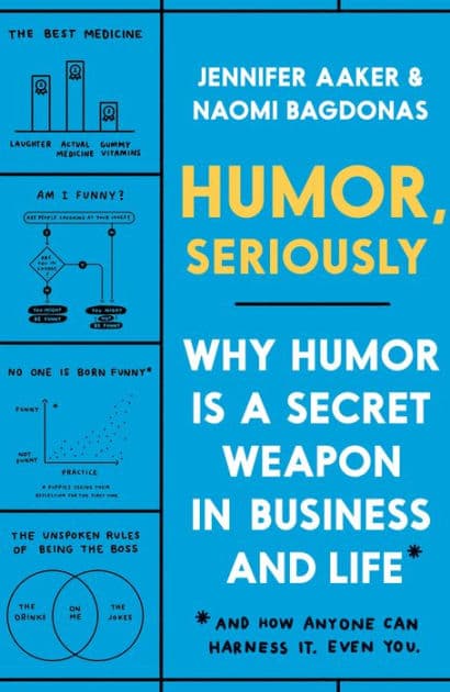 Humor, Seriously: Why Humor Is a Secret Weapon in Business and Life (And how anyone can harness it. Even you.) by Jennifer Aaker