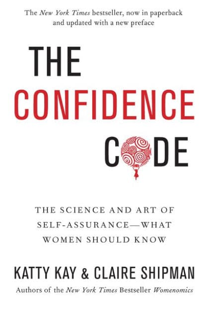 The Confidence Code: The Science and Art of Self-Assurance---What Women Should Know by Katty Kay