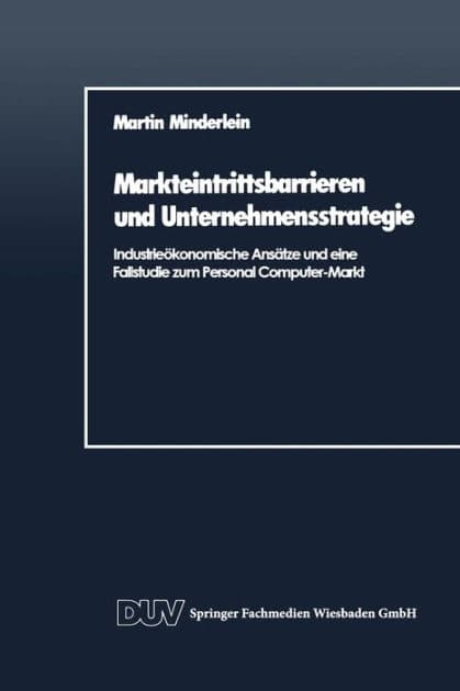 Markteintrittsbarrieren und Unternehmensstrategie: Industrieökonomische Ansätze und eine Fallstudie zum Personal Computer-Markt by Martin Minderlein