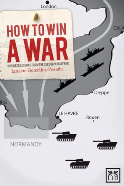 How to Win a War: Business Lessons from the Second World War by Ignacio Gonzalez-Posasa