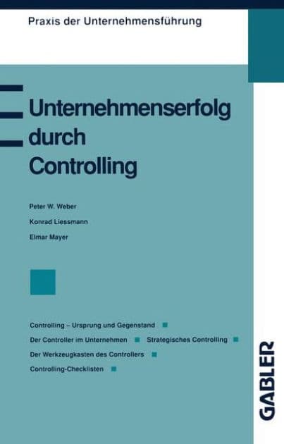 Unternehmenserfolg durch Controlling: Controlling - Ursprung und Gegenstand Der Controller im Unternehmen Strategisches Controlling Controlling als Management-Erfolgsrezept Der Werkzeugkasten des Controllers Controlling-Checklisten by Konrad Lissmann