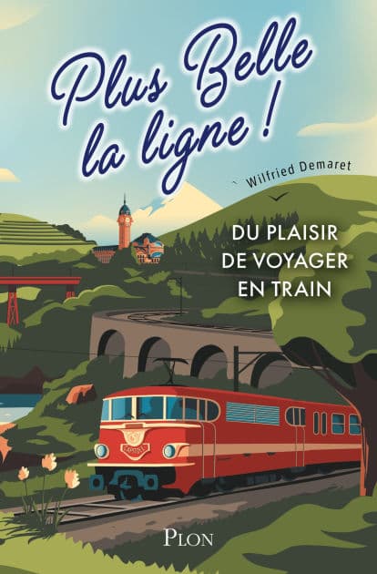 Plus belle la ligne. Du plaisir de voyager en train by Wilfried Demaret