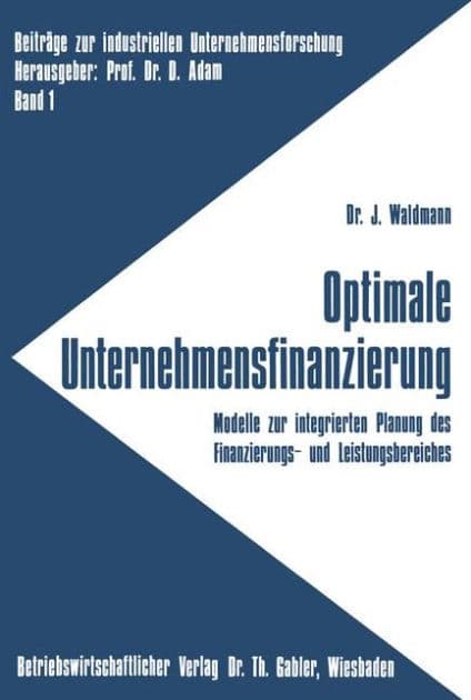Optimale Unternehmensfinanzierung: Modelle zur integrierten Planung des Finanzierungs- und Leistungsbereiches by Jürgen Waldmann