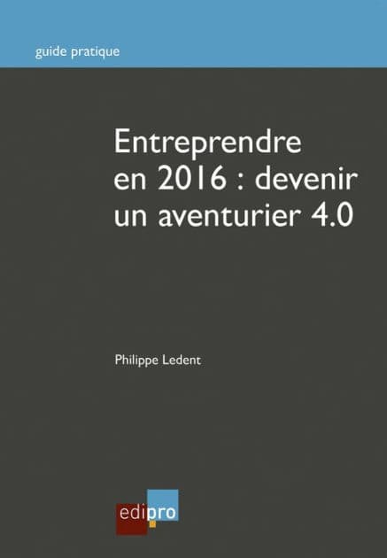 Entreprendre en 2016 : Devenir un aventurier 4.0: Guide pratique by Philippe Ledent