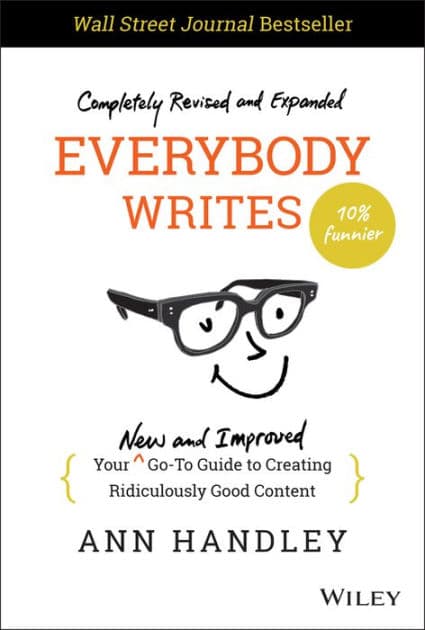 Everybody Writes: Your New and Improved Go-To Guide to Creating Ridiculously Good Content by Ann Handley