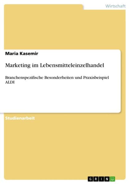 Marketing im Lebensmitteleinzelhandel: Branchenspezifische Besonderheiten und Praxisbeispiel ALDI by Maria Kasemir