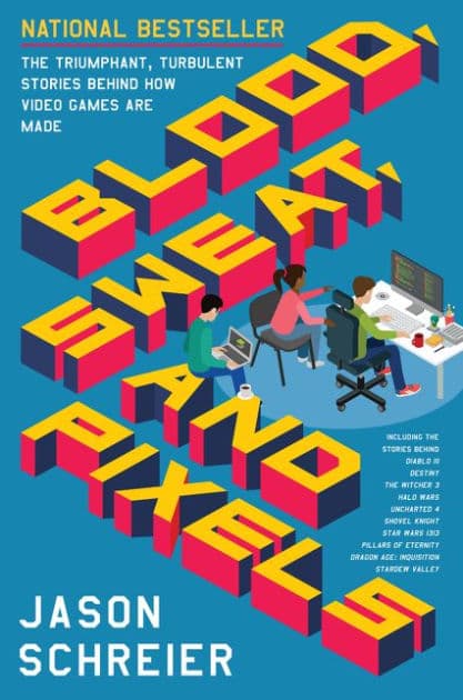 Blood, Sweat, and Pixels: The Triumphant, Turbulent Stories Behind How Video Games Are Made by Jason Schreier