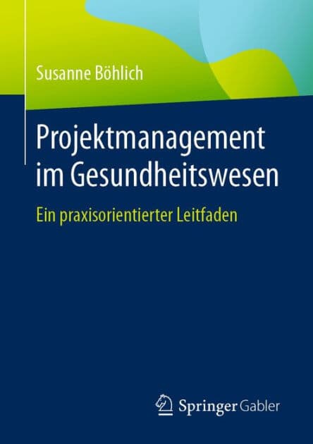 Projektmanagement im Gesundheitswesen: Ein praxisorientierter Leitfaden by Susanne Bïhlich