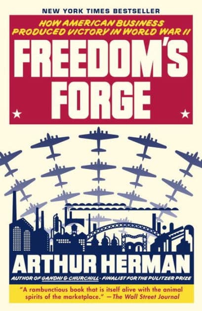 Freedom's Forge: How American Business Produced Victory in World War II by Arthur Herman