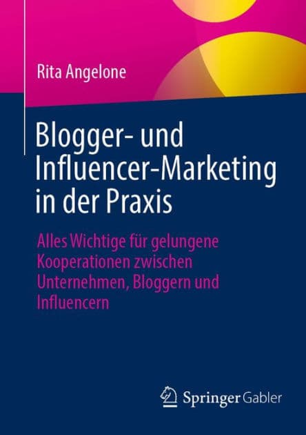 Blogger- und Influencer-Marketing in der Praxis: Alles Wichtige fï¿½r gelungene Kooperationen zwischen Unternehmen, Bloggern und Influencern by Rita Angelone