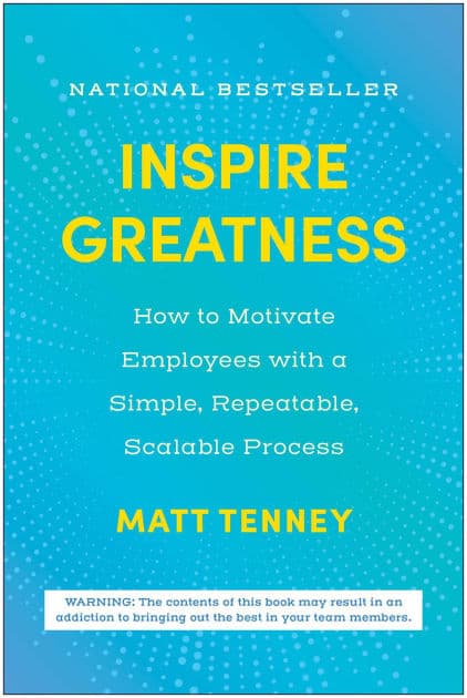 Inspire Greatness: How to Motivate Employees with a Simple, Repeatable, Scalable Process by Matt Tenney