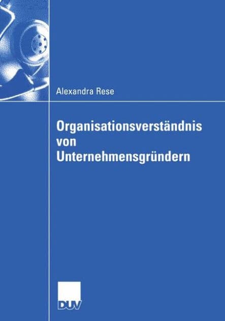 Organisationsverständnis von Unternehmensgründern: Eine organisationssoziologische Untersuchung zur Herausbildung der Organisationsstruktur im Multimediabereich by Alexandra Rese
