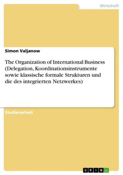 The Organization of International Business (Delegation, Koordinationsinstrumente sowie klassische formale Strukturen und die des integrierten Netzwerkes) by Simon Valjanow