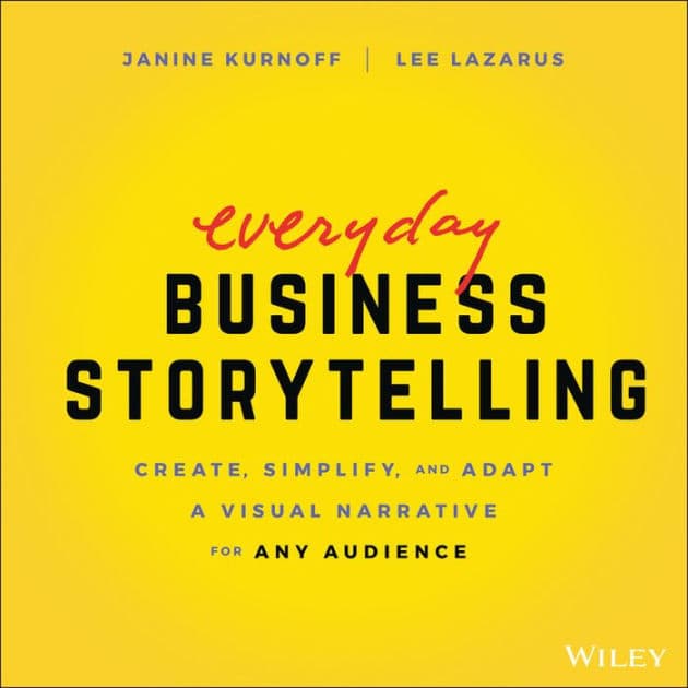 Everyday Business Storytelling: Create, Simplify, and Adapt A Visual Narrative for Any Audience by Janine Kurnoff