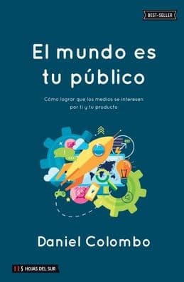 El mundo es tu pï¿½blico: Cï¿½mo lograr que los medios se interesen por ti y tu producto by Daniel Colombo
