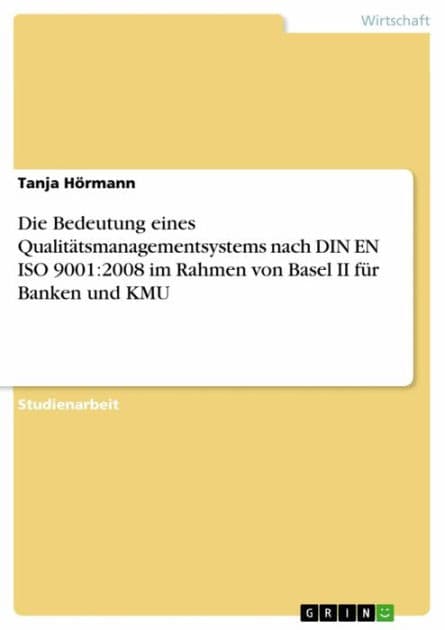 Die Bedeutung eines Qualitätsmanagementsystems nach DIN EN ISO 9001:2008 im Rahmen von Basel II für Banken und KMU by Tanja Hörmann