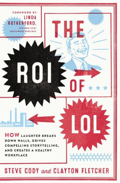 The ROI of LOL: How Laughter Breaks Down Walls, Drives Compelling Storytelling, and Creates a Healthy Workplace by Steve Cody