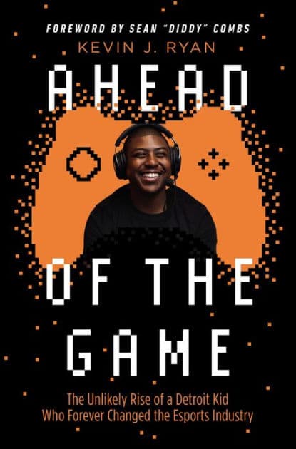 Ahead of the Game: The Unlikely Rise of a Detroit Kid Who Forever Changed the Esports Industry by Kevin J. Ryan