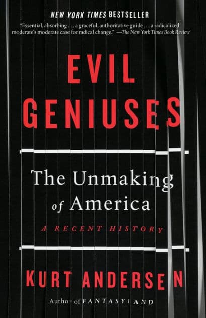 Evil Geniuses: The Unmaking of America: A Recent History by Kurt Andersen