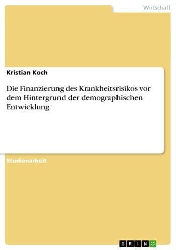 Die Finanzierung des Krankheitsrisikos vor dem Hintergrund der demographischen Entwicklung by Kristian Koch