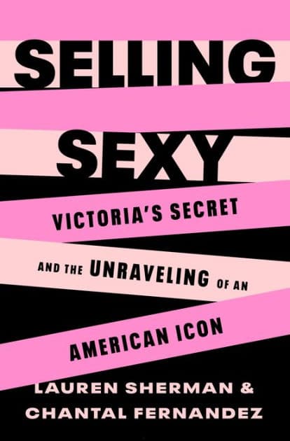 Selling Sexy: Victoria's Secret and the Unraveling of an American Icon by Lauren Sherman