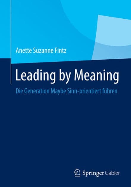 Leading by Meaning: Die Generation Maybe Sinn-orientiert fï¿½hren by Anette Suzanne Fintz