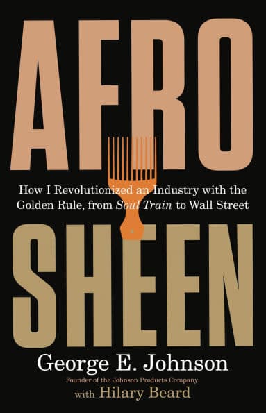 Afro Sheen: How I Revolutionized an Industry with the Golden Rule, from Soul Train to Wall Street by George E Johnson