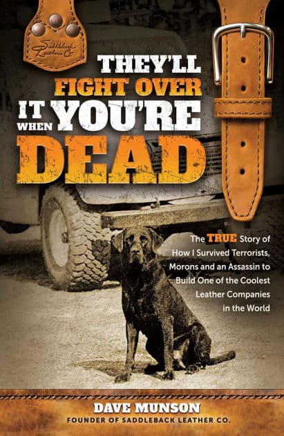 They'll Fight Over It When You're Dead: The True Story of How I Survived Terrorists, Morons and an Assassin to Build One of the Coolest Leather Companies in the World by Dave Munson