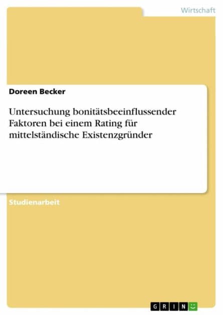 Untersuchung bonitätsbeeinflussender Faktoren bei einem Rating für mittelständische Existenzgründer by Doreen Becker